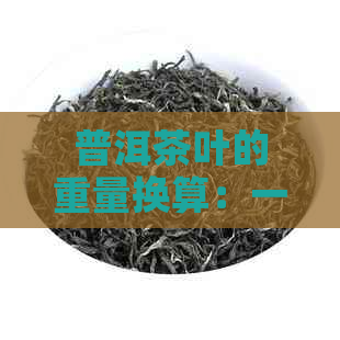 普洱茶叶的重量换算：一公斤等于多少茶？