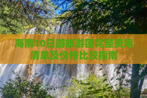 海南10日游旅游团完整费用清单及价格比较指南