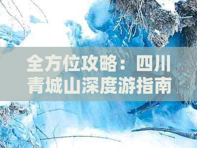 全方位攻略：四川青城山深度游指南及实用信息解析