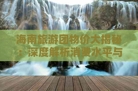 海南旅游团物价大揭秘：深度解析消费水平与预算指南