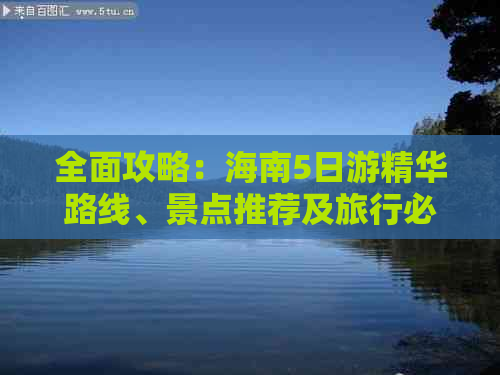 全面攻略：海南5日游精华路线、景点推荐及旅行必备清单