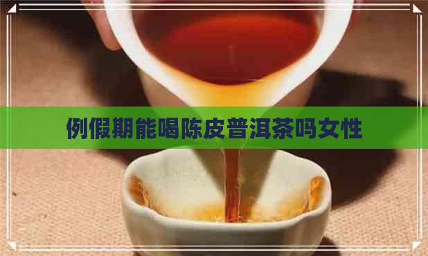 例假期能喝陈皮普洱茶吗女性