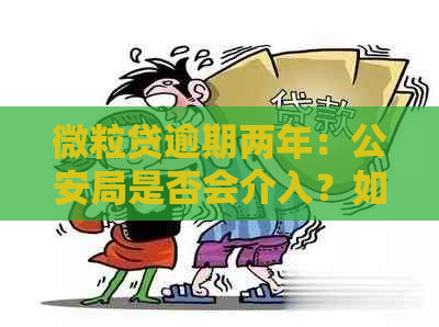 微粒贷逾期两年：公安局是否会介入？如何解决还款问题？