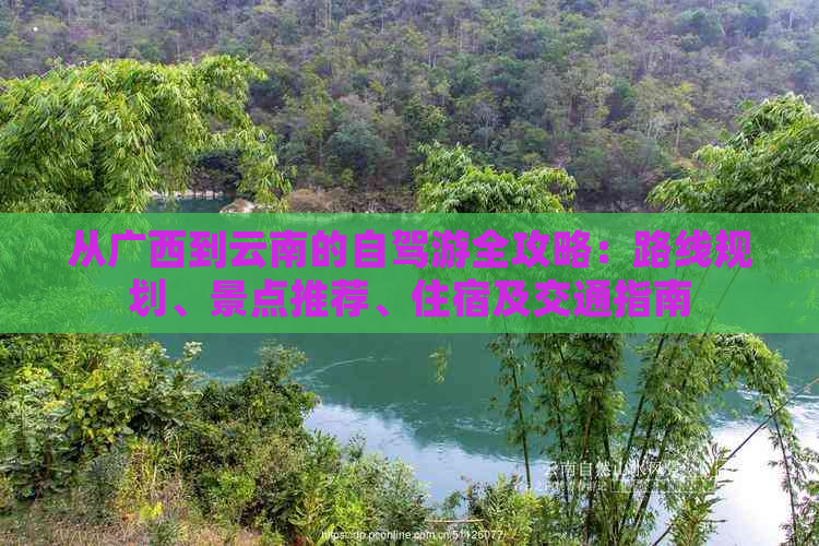 从广西到云南的自驾游全攻略：路线规划、景点推荐、住宿及交通指南