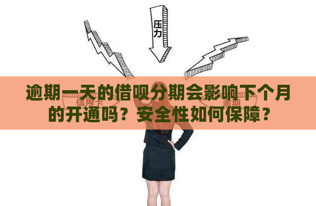 逾期一天的借呗分期会影响下个月的开通吗？安全性如何保障？