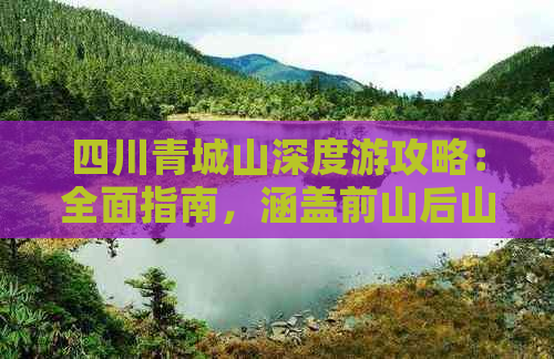 四川青城山深度游攻略：全面指南，涵盖前山后山精华景点与实用信息