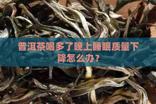 普洱茶喝多了晚上睡眠质量下降怎么办？