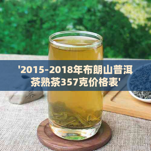 '2015-2018年布朗山普洱茶熟茶357克价格表'