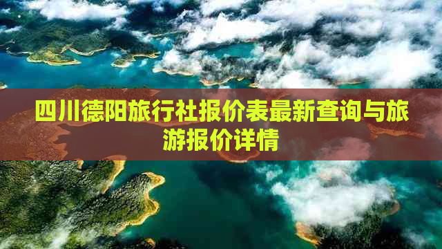 四川德阳旅行社报价表最新查询与旅游报价详情