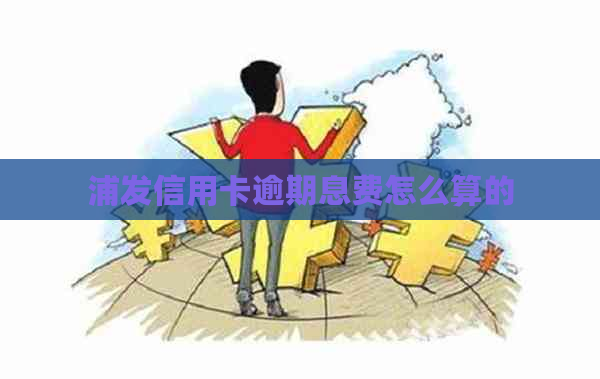 浦发信用卡逾期息费怎么算的