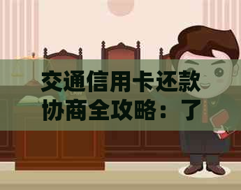 交通信用卡还款协商全攻略：了解步骤、注意事项和有效方法