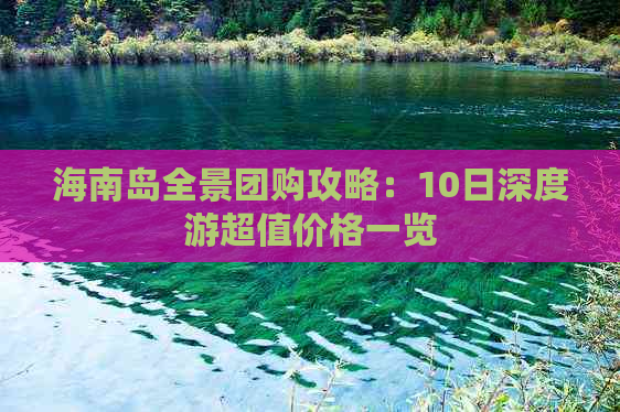 海南岛全景团购攻略：10日深度游超值价格一览