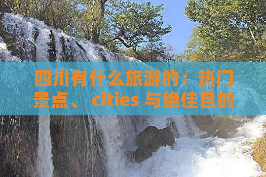 四川有什么旅游的：热门景点、 cities 与绝佳目的地一览