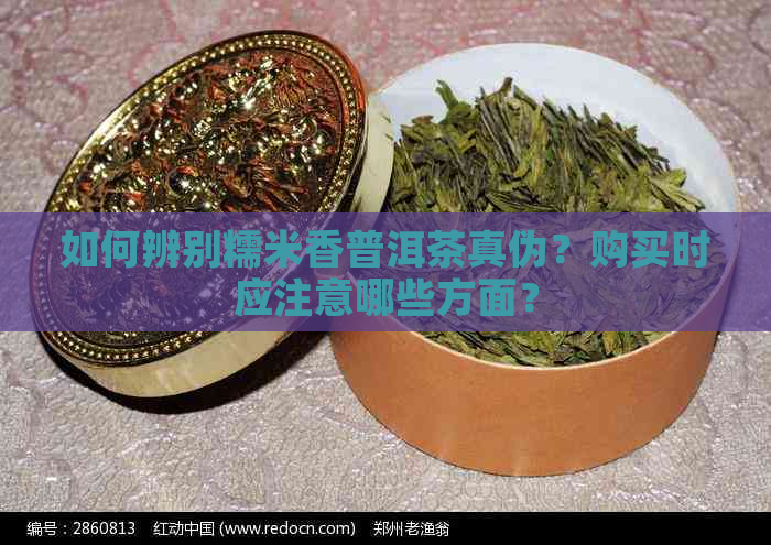 如何辨别糯米香普洱茶真伪？购买时应注意哪些方面？