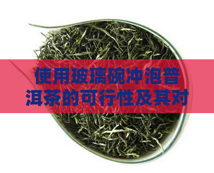 使用玻璃碗冲泡普洱茶的可行性及其对口感和观性的影响：一份全面指南