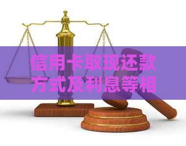 信用卡取现还款方式及利息等相关问题，请详细说明。