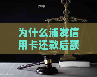 为什么浦发信用卡还款后额度没恢复：还款后可用额度变少的原因及解决方法