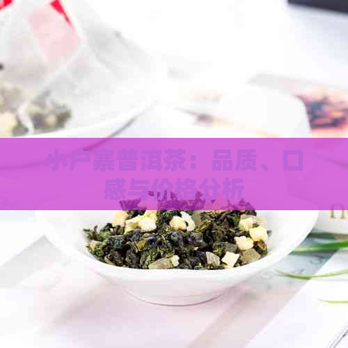 小户寨普洱茶：品质、口感与价格分析