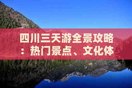 四川三天游全景攻略：热门景点、文化体验与美食推荐指南