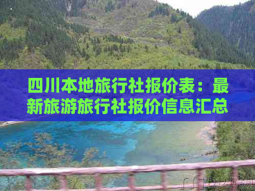 四川本地旅行社报价表：最新旅游旅行社报价信息汇总