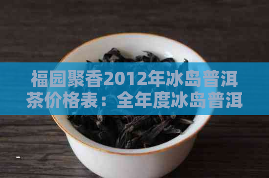 福园聚香2012年冰岛普洱茶价格表：全年度冰岛普洱茶价格一览