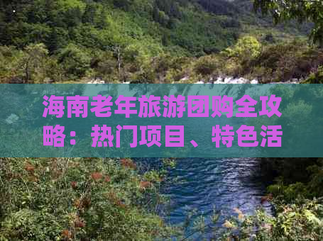 海南老年旅游团购全攻略：热门项目、特色活动及精选行程一览