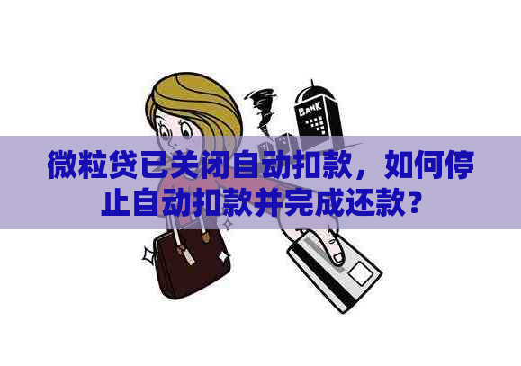 微粒贷已关闭自动扣款，如何停止自动扣款并完成还款？