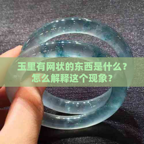 玉里有网状的东西是什么？怎么解释这个现象？