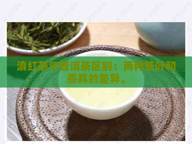 滇红茶与普洱茶区别：两种茶叶和茶具的差异。