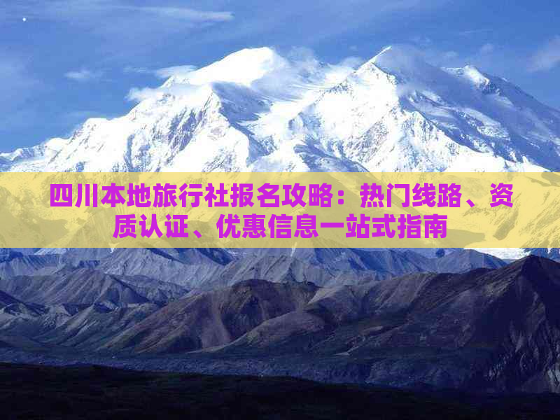 四川本地旅行社报名攻略：热门线路、资质认证、优惠信息一站式指南