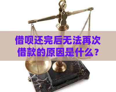 借呗还完后无法再次借款的原因是什么？