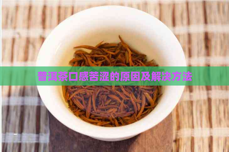 普洱茶口感苦涩的原因及解决方法