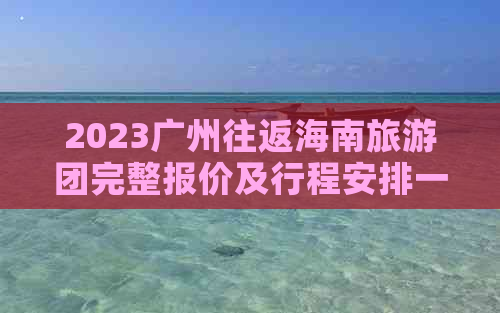 2023广州往返海南旅游团完整报价及行程安排一览