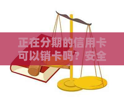 正在分期的信用卡可以销卡吗？安全吗？怎么办？