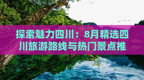 探索魅力四川：8月精选四川旅游路线与热门景点推荐