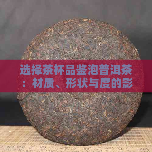 选择茶杯品鉴泡普洱茶：材质、形状与度的影响及推荐