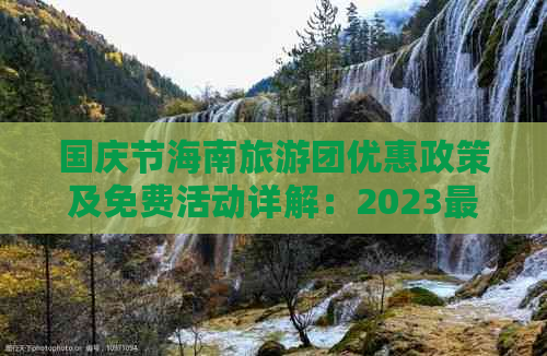 国庆节海南旅游团优惠政策及免费活动详解：2023最新信息汇总