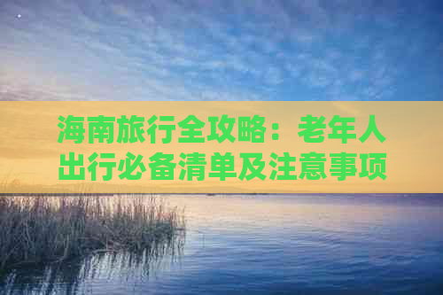 海南旅行全攻略：老年人出行必备清单及注意事项