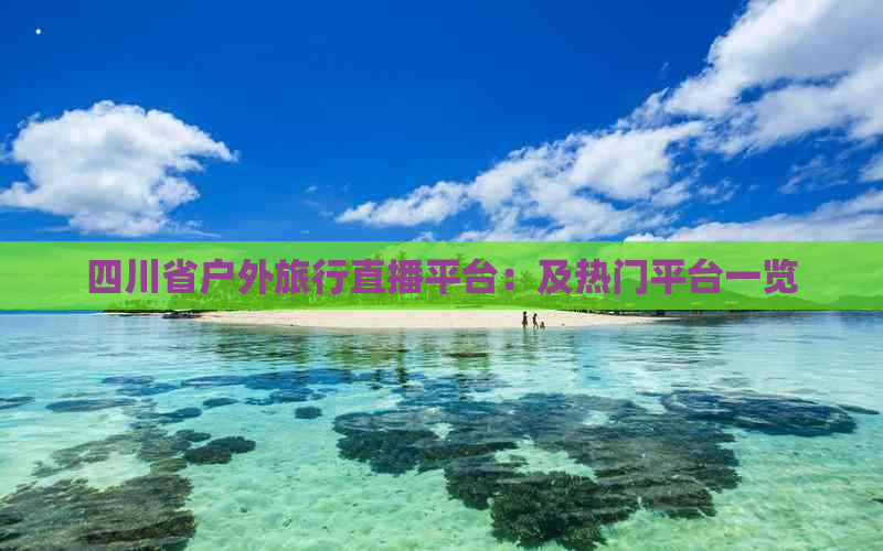 四川省户外旅行直播平台：及热门平台一览