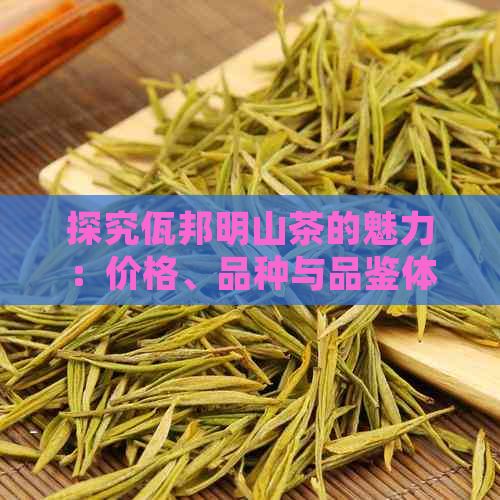 探究佤邦明山茶的魅力：价格、品种与品鉴体验