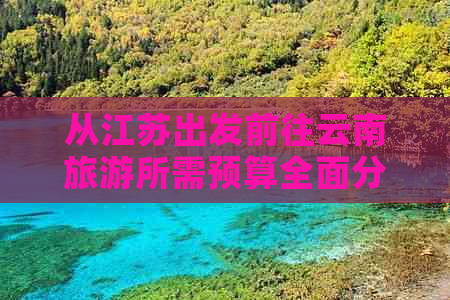 从江苏出发前往云南旅游所需预算全面分析与指南