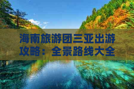 海南旅游团三亚出游攻略：全景路线大全与实用出游指南