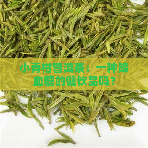 小青柑普洱茶：一种降血糖的健饮品吗？