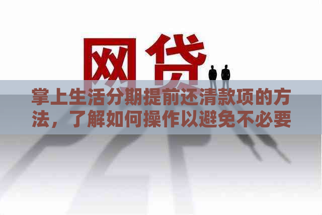 掌上生活分期提前还清款项的方法，了解如何操作以避免不必要的利息支出。