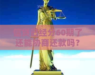 信贷已经分60期了还能协商还款吗？为什么不能分期？