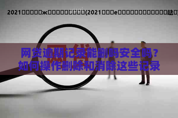 网贷逾期记录能删吗安全吗？如何操作删除和消除这些记录？