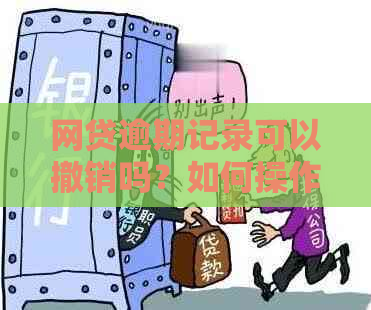 网贷逾期记录可以撤销吗？如何操作消除？