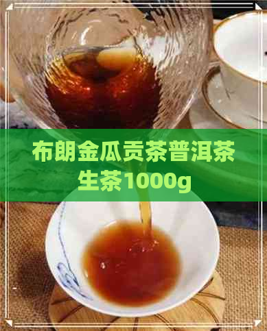 布朗金瓜贡茶普洱茶生茶1000g