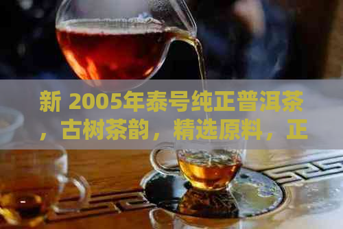 新 2005年泰号纯正普洱茶，古树茶韵，精选原料，正品保障