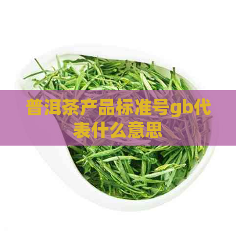 普洱茶产品标准号gb代表什么意思